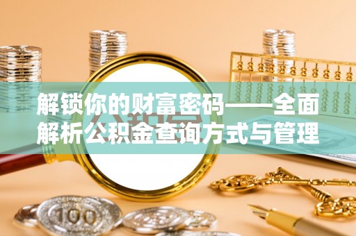 黔西解锁你的财富密码——全面解析公积金查询方式与管理技巧