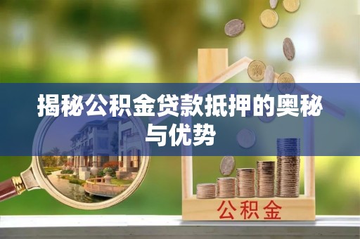 黔西揭秘公积金贷款抵押的奥秘与优势