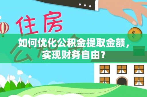 黔西如何优化公积金提取金额，实现财务自由？