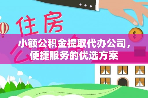 黔西小额公积金提取代办公司，便捷服务的优选方案