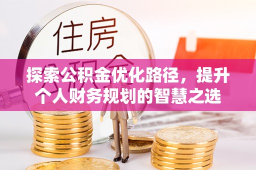 黔西探索公积金优化路径，提升个人财务规划的智慧之选