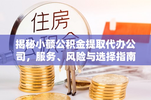 黔西揭秘小额公积金提取代办公司，服务、风险与选择指南