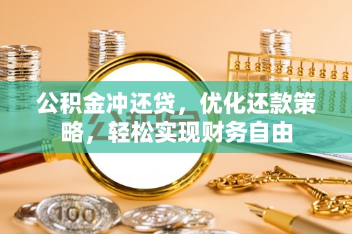 黔西公积金冲还贷，优化还款策略，轻松实现财务自由
