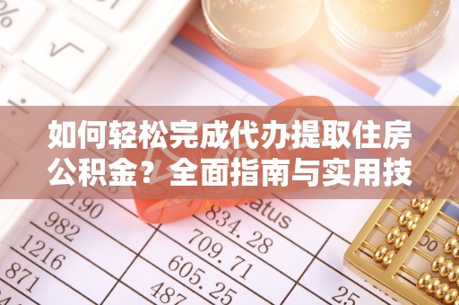 黔西如何轻松完成代办提取住房公积金？全面指南与实用技巧
