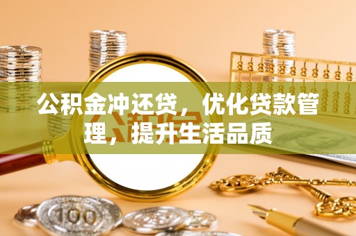 黔西公积金冲还贷，优化贷款管理，提升生活品质