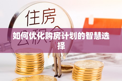 黔西如何优化购房计划的智慧选择