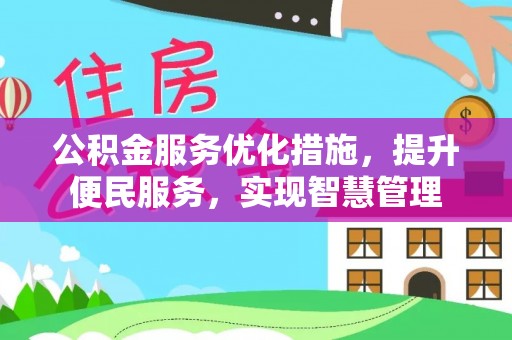 黔西公积金服务优化措施，提升便民服务，实现智慧管理