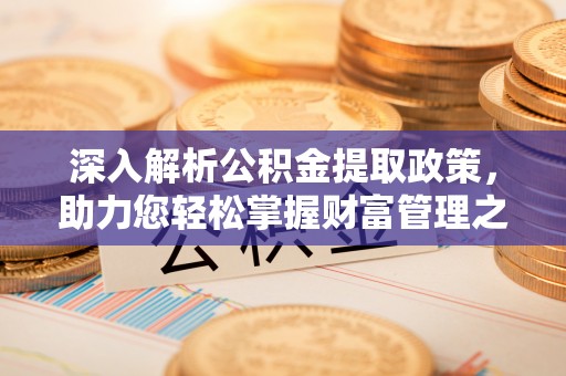 黔西深入解析公积金提取政策，助力您轻松掌握财富管理之道