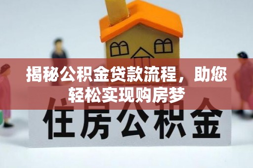 黔西揭秘公积金贷款流程，助您轻松实现购房梦