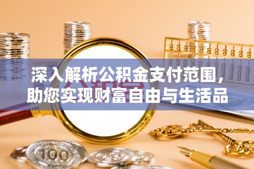 黔西深入解析公积金支付范围，助您实现财富自由与生活品质提升
