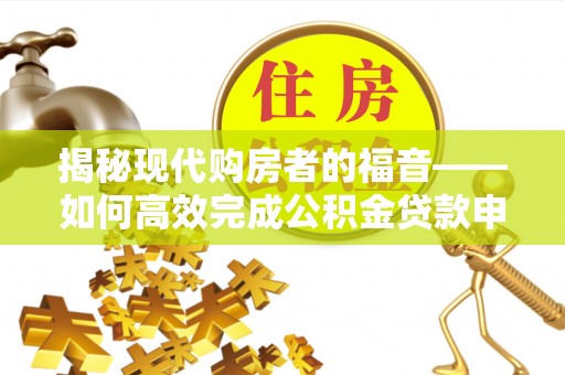 黔西揭秘现代购房者的福音——如何高效完成公积金贷款申请