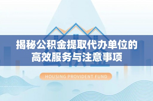 黔西揭秘公积金提取代办单位的高效服务与注意事项