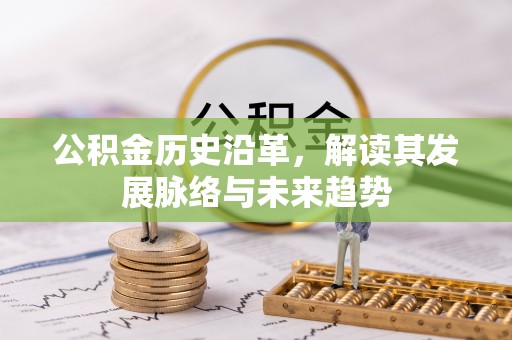 黔西公积金历史沿革，解读其发展脉络与未来趋势
