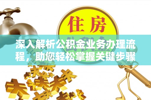 黔西深入解析公积金业务办理流程，助您轻松掌握关键步骤