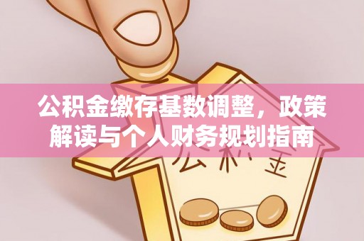 黔西公积金缴存基数调整，政策解读与个人财务规划指南
