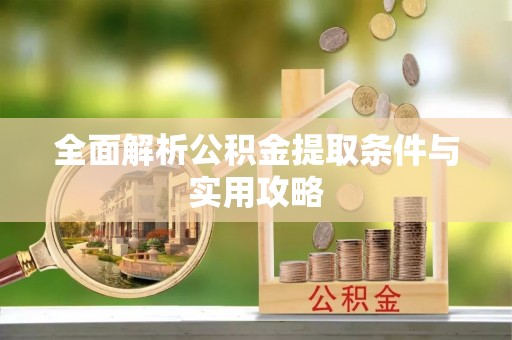 黔西全面解析公积金提取条件与实用攻略