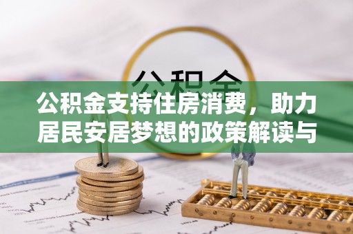 黔西公积金支持住房消费，助力居民安居梦想的政策解读与未来展望