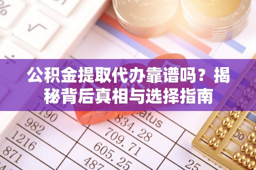 黔西公积金提取代办靠谱吗？揭秘背后真相与选择指南