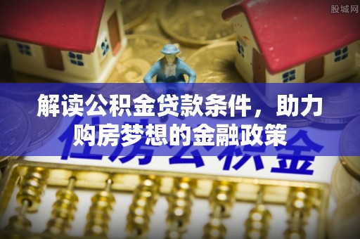 黔西解读公积金贷款条件，助力购房梦想的金融政策