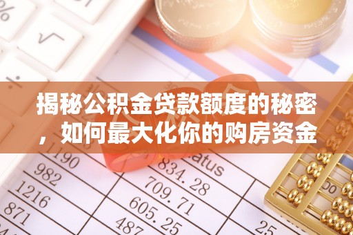 黔西揭秘公积金贷款额度的秘密，如何最大化你的购房资金