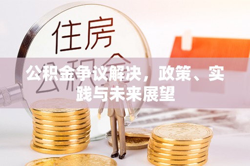 黔西公积金争议解决，政策、实践与未来展望