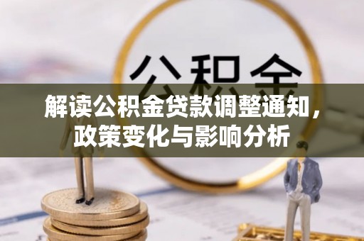 黔西解读公积金贷款调整通知，政策变化与影响分析