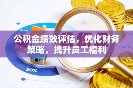 黔西公积金绩效评估，优化财务策略，提升员工福利