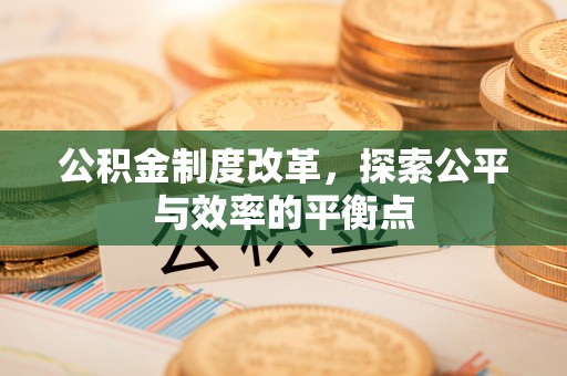 黔西公积金制度改革，探索公平与效率的平衡点