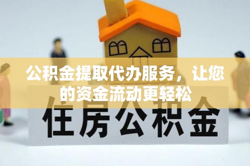 黔西公积金提取代办服务，让您的资金流动更轻松