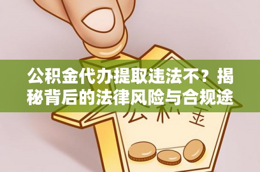 黔西公积金代办提取违法不？揭秘背后的法律风险与合规途径