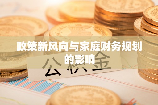 黔西政策新风向与家庭财务规划的影响