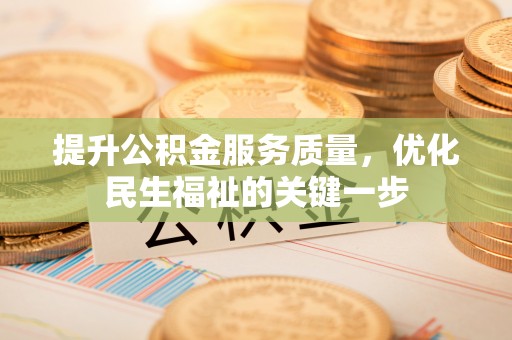 黔西提升公积金服务质量，优化民生福祉的关键一步
