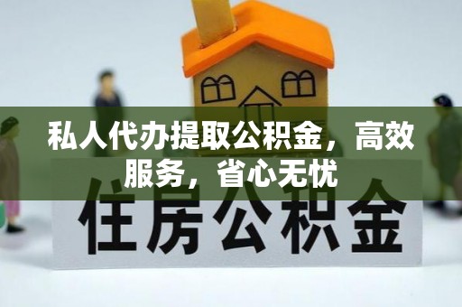 黔西私人代办提取公积金，高效服务，省心无忧