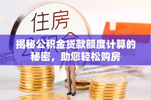 黔西揭秘公积金贷款额度计算的秘密，助您轻松购房