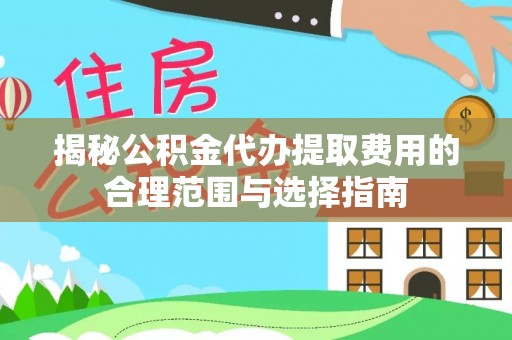 黔西揭秘公积金代办提取费用的合理范围与选择指南