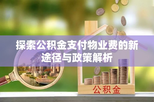 黔西探索公积金支付物业费的新途径与政策解析