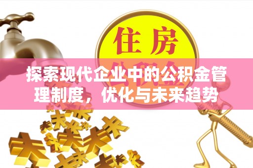 黔西探索现代企业中的公积金管理制度，优化与未来趋势
