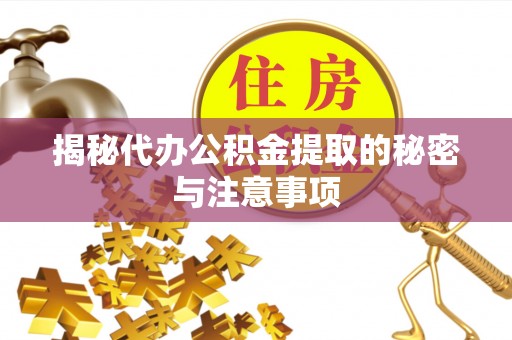黔西揭秘代办公积金提取的秘密与注意事项