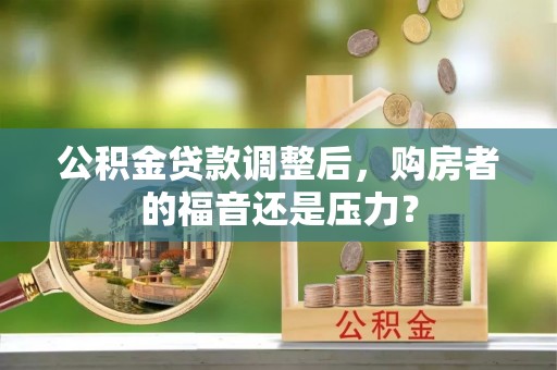 黔西公积金贷款调整后，购房者的福音还是压力？