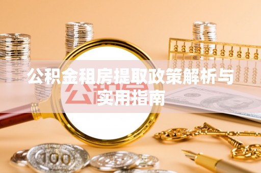 黔西公积金租房提取政策解析与实用指南