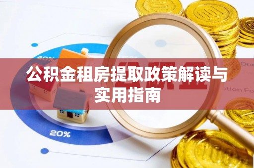 黔西公积金租房提取政策解读与实用指南