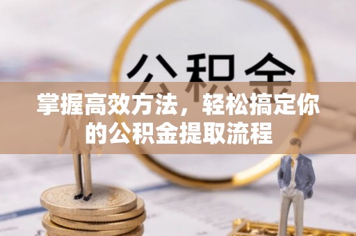 黔西掌握高效方法，轻松搞定你的公积金提取流程