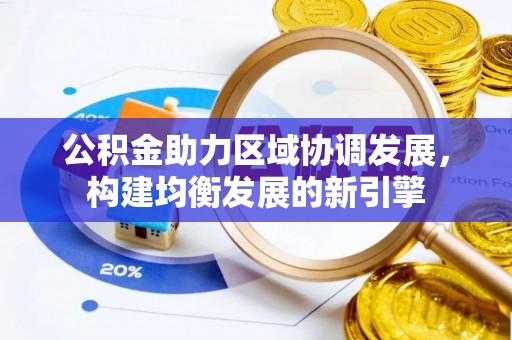黔西公积金助力区域协调发展，构建均衡发展的新引擎
