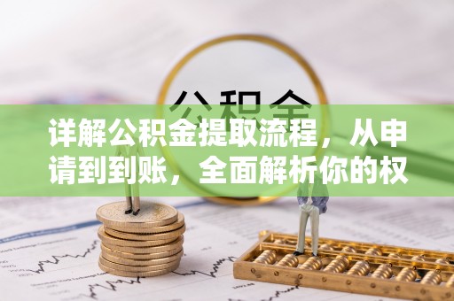 黔西详解公积金提取流程，从申请到到账，全面解析你的权益与操作步骤