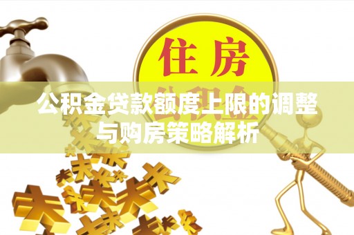黔西公积金贷款额度上限的调整与购房策略解析
