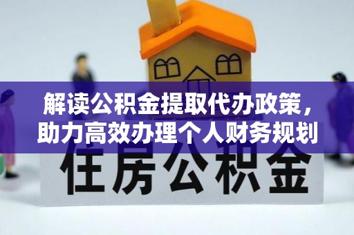 黔西解读公积金提取代办政策，助力高效办理个人财务规划
