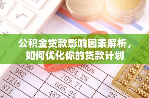 黔西公积金贷款影响因素解析，如何优化你的贷款计划