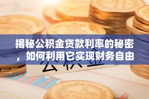 黔西揭秘公积金贷款利率的秘密，如何利用它实现财务自由？