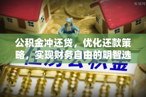 黔西公积金冲还贷，优化还款策略，实现财务自由的明智选择