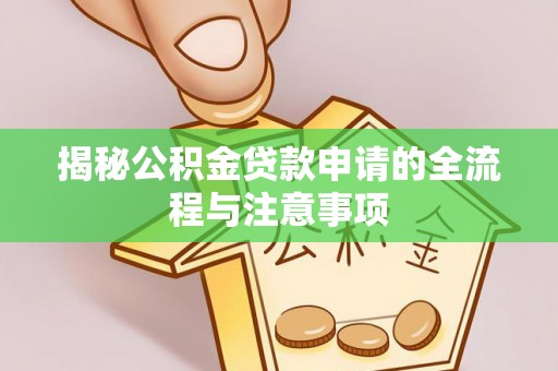 黔西揭秘公积金贷款申请的全流程与注意事项